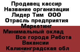 Продавец-кассир › Название организации ­ Лидер Тим, ООО › Отрасль предприятия ­ Маркетинг › Минимальный оклад ­ 38 000 - Все города Работа » Вакансии   . Калининградская обл.,Приморск г.